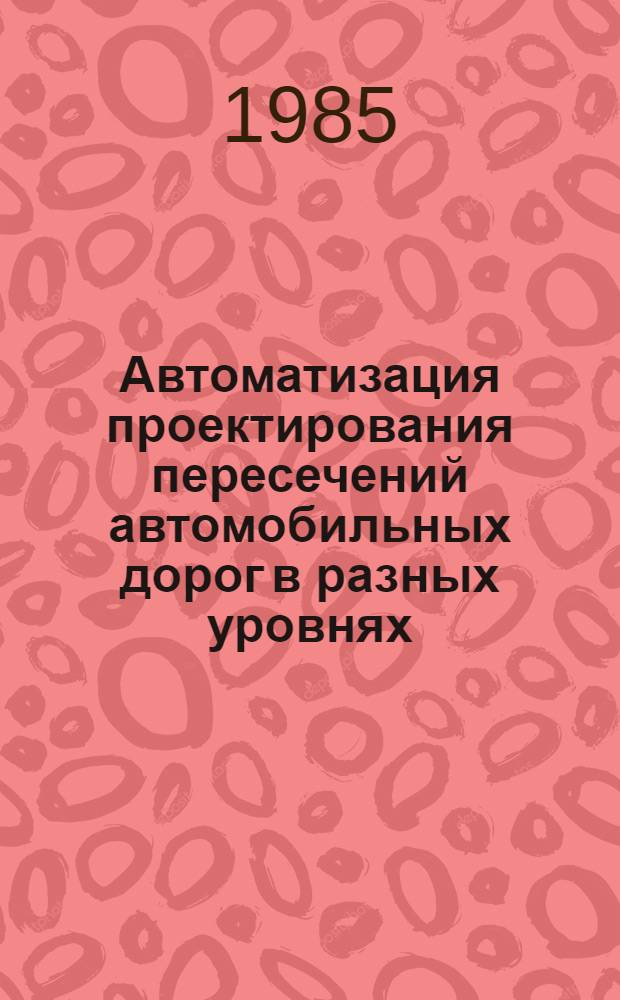 Автоматизация проектирования пересечений автомобильных дорог в разных уровнях : Учеб. пособие для вузов по спец. "Автомоб. дороги"
