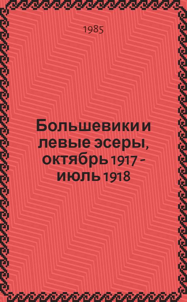 Большевики и левые эсеры, октябрь 1917 - июль 1918 : На пути к однопарт. диктатуре