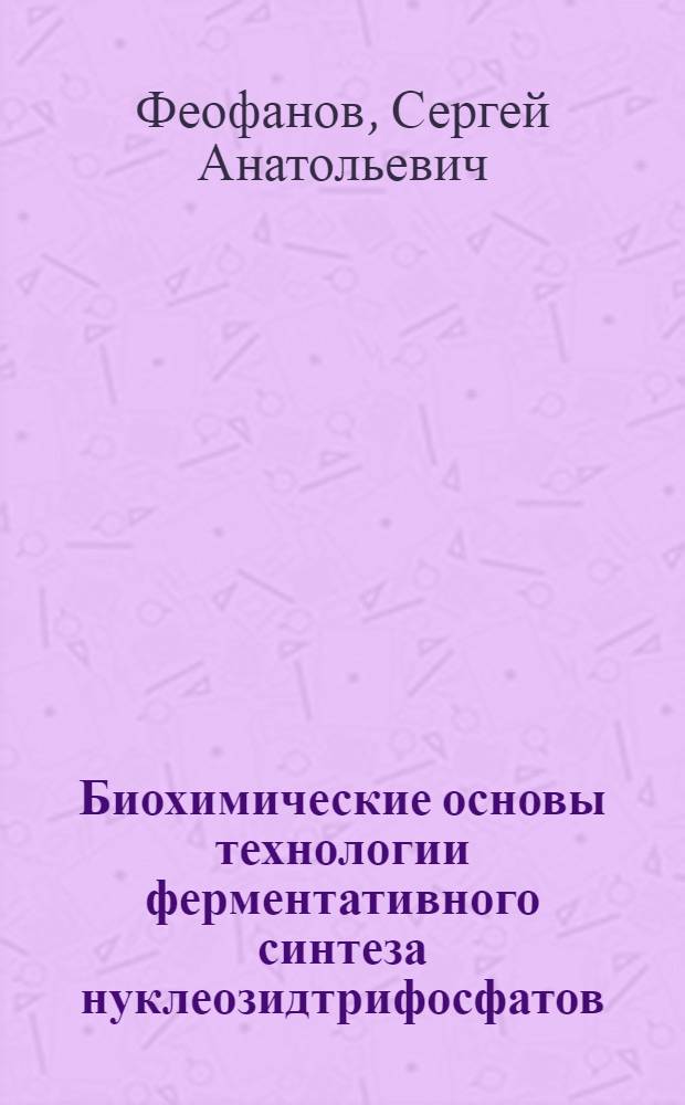 Биохимические основы технологии ферментативного синтеза нуклеозидтрифосфатов : Автореф. дис. на соиск. учен. степ. к. б. н