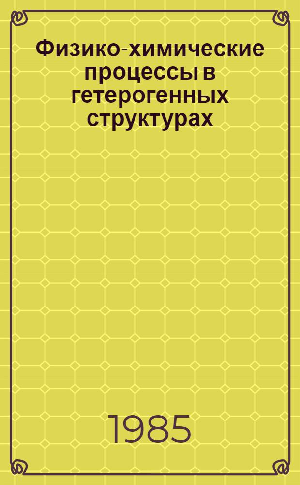 Физико-химические процессы в гетерогенных структурах : Сб. науч. тр