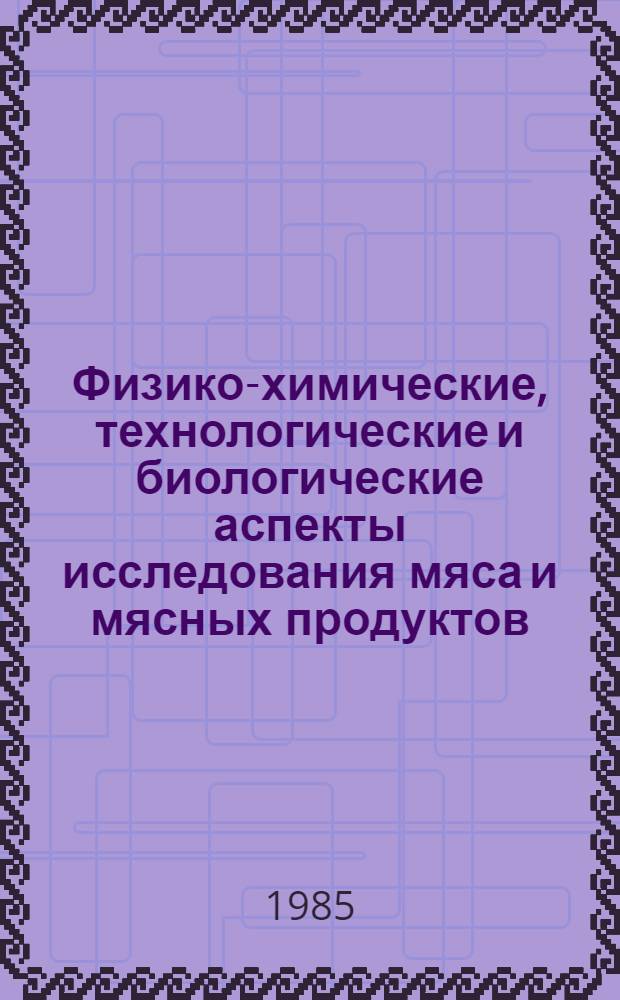 Физико-химические, технологические и биологические аспекты исследования мяса и мясных продуктов : Сб. науч. тр