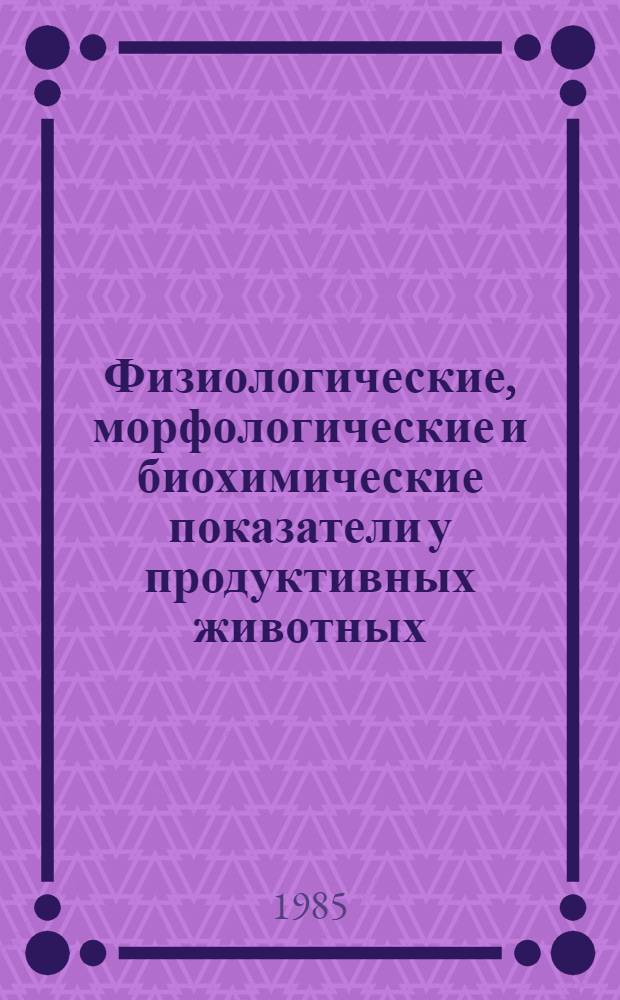 Физиологические, морфологические и биохимические показатели у продуктивных животных : Сб. науч. тр