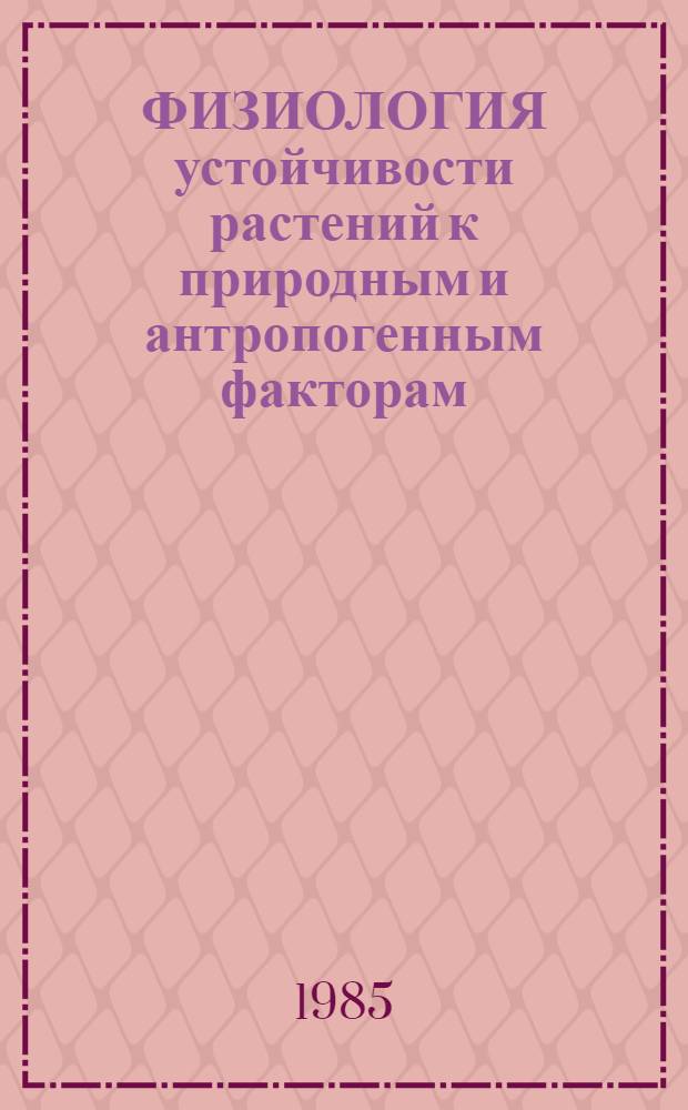 ФИЗИОЛОГИЯ устойчивости растений к природным и антропогенным факторам : Сб. ст