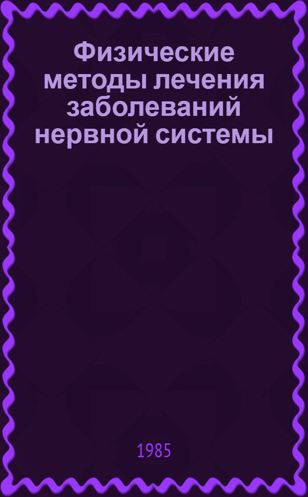 Физические методы лечения заболеваний нервной системы : Тез. докл. на объед. пленуме правл. Всесоюз. науч. о-ва физиотерапевтов и курортологов и Всесоюз. науч. о-ва невропатологов и психиатров (Ташкент, окт. 1985 г.)