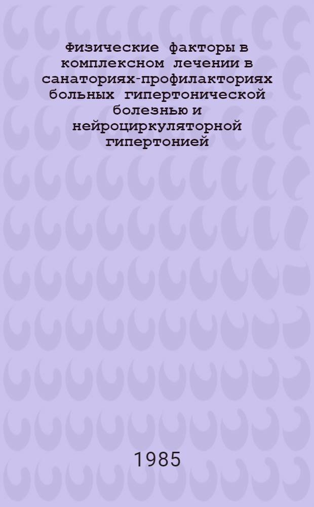 Физические факторы в комплексном лечении в санаториях-профилакториях больных гипертонической болезнью и нейроциркуляторной гипертонией : Метод. рекомендации