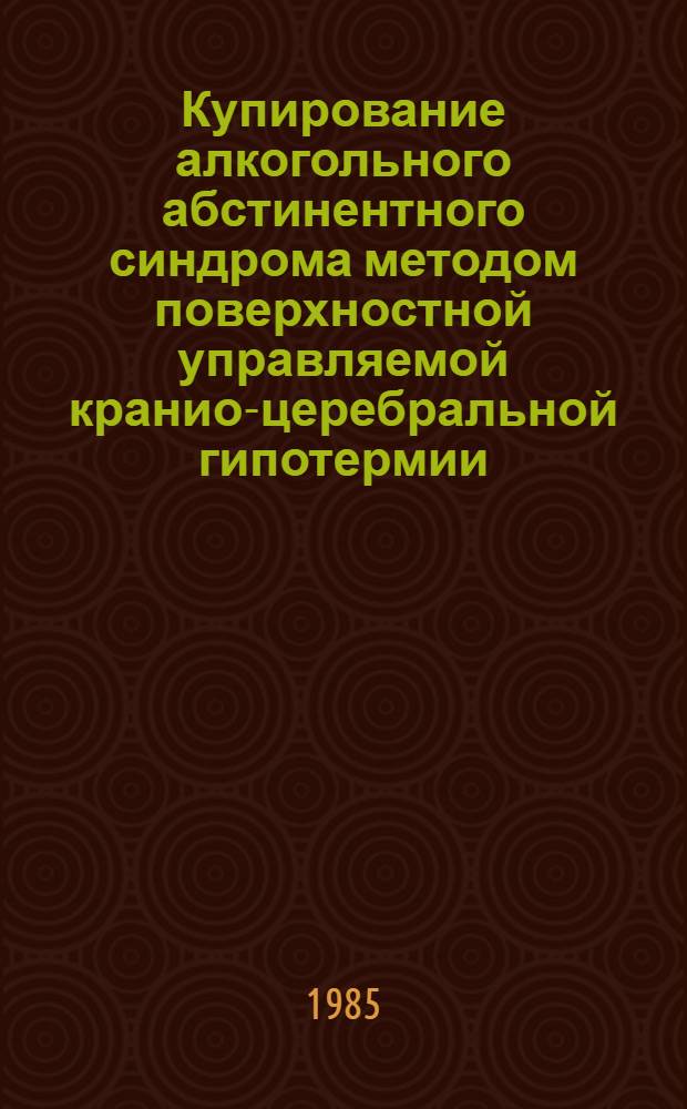 Купирование алкогольного абстинентного синдрома методом поверхностной управляемой кранио-церебральной гипотермии : Автореф. дис. на соиск. учен. степ. канд. мед. наук : (14.00.18)