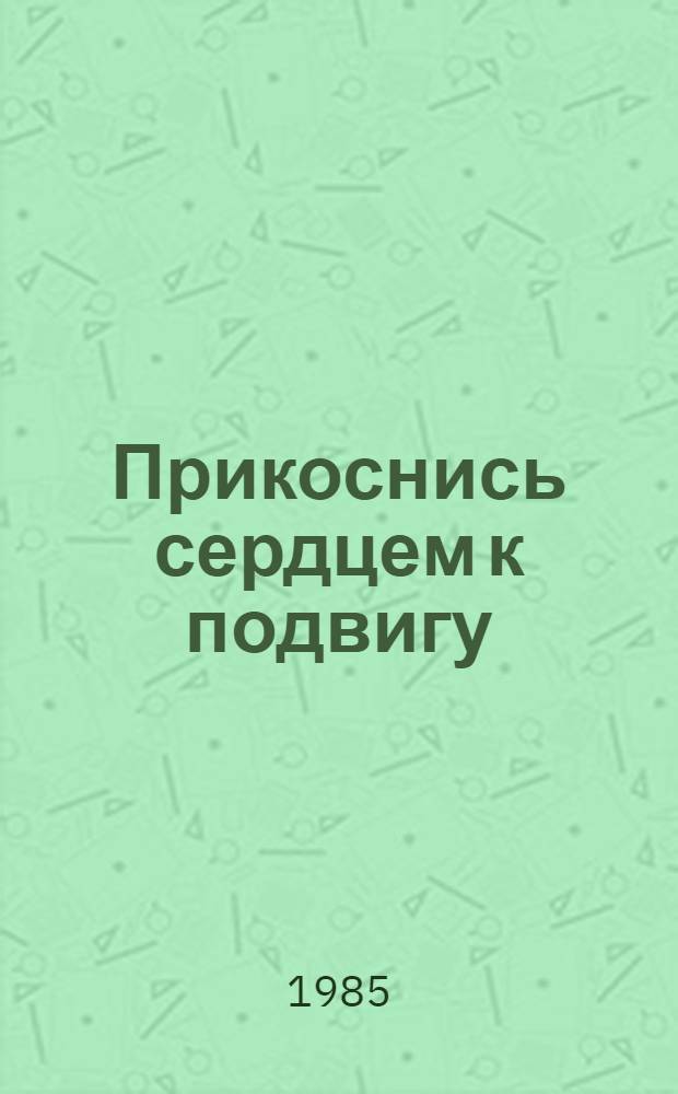 Прикоснись сердцем к подвигу : Докум. повесть о пограничнике Н. Петрове