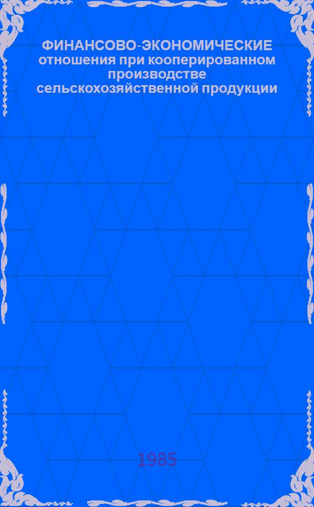 ФИНАНСОВО-ЭКОНОМИЧЕСКИЕ отношения при кооперированном производстве сельскохозяйственной продукции : Метод. рекомендации для слушателей ФПК и Респ. высш. шк. упр. агропром. комплексом МСХ УССР