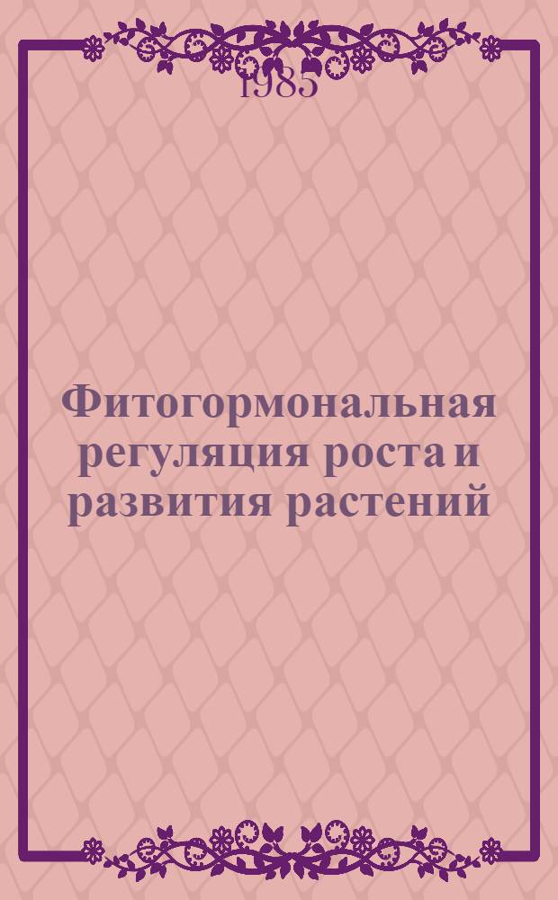 Фитогормональная регуляция роста и развития растений : материалы симпозиума, посвященного 100-летию со дня рождения Н.Г. Холодного, 1982 г