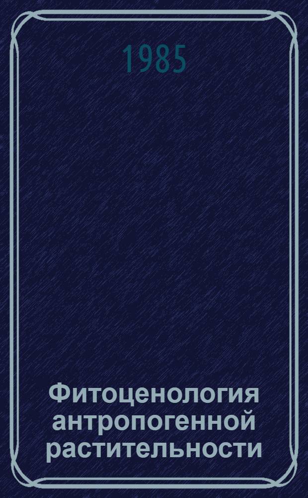 Фитоценология антропогенной растительности : Межвуз. науч. сб