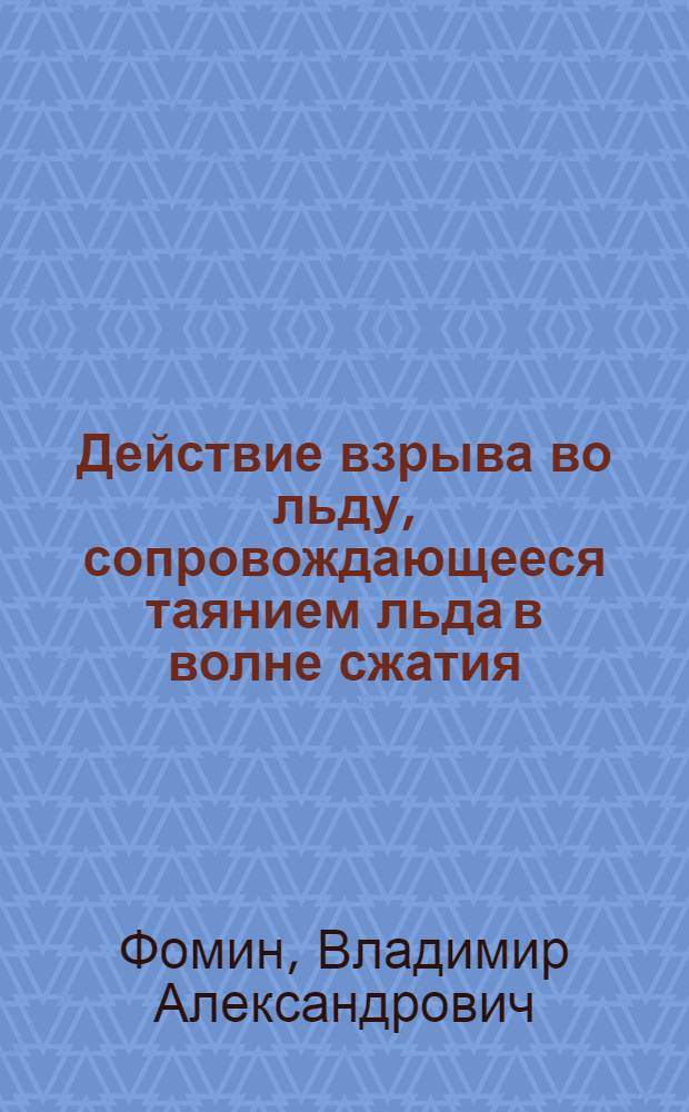 Действие взрыва во льду, сопровождающееся таянием льда в волне сжатия : Автореф. дис. на соиск. учен. степ. канд. физ.-мат. наук : (01.02.04)