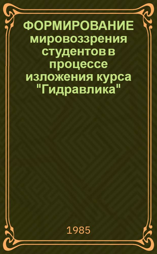 ФОРМИРОВАНИЕ мировоззрения студентов в процессе изложения курса "Гидравлика" : Метод. указания для профес.-преподават. состава