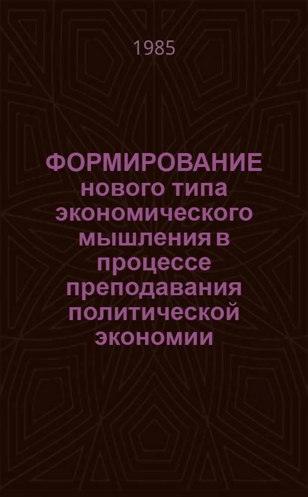ФОРМИРОВАНИЕ нового типа экономического мышления в процессе преподавания политической экономии : Метод. рекомендации для преподавателей