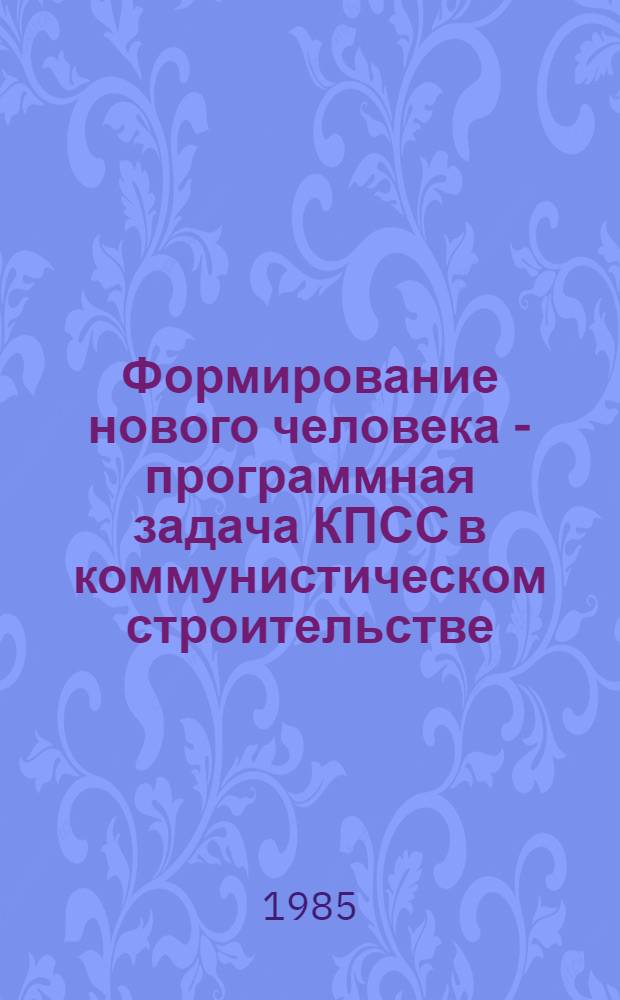Формирование нового человека - программная задача КПСС в коммунистическом строительстве : Метод. рекомендации по орг. кн.-ил. выст