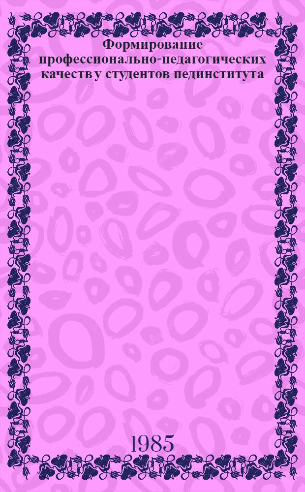 Формирование профессионально-педагогических качеств у студентов пединститута : Межвуз. сб. науч. тр