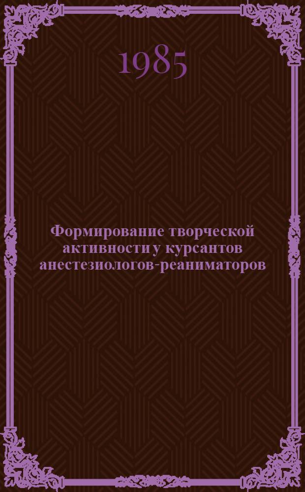 Формирование творческой активности у курсантов анестезиологов-реаниматоров : Метод. рекомендации