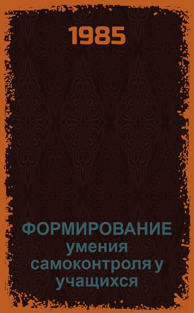ФОРМИРОВАНИЕ умения самоконтроля у учащихся : Метод. рекомендации для учителей и руководителей школ