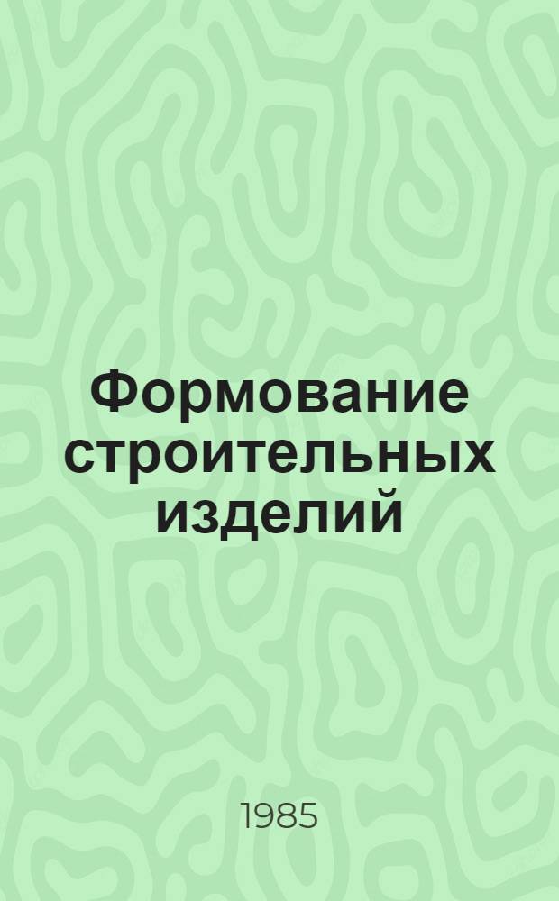 Формование строительных изделий : Межвуз. сб