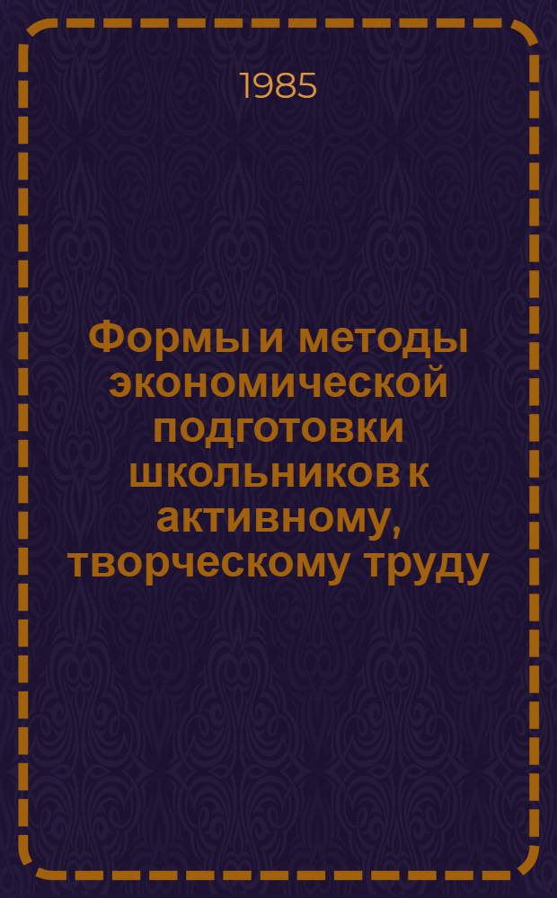 Формы и методы экономической подготовки школьников к активному, творческому труду : Метод. рекомендации