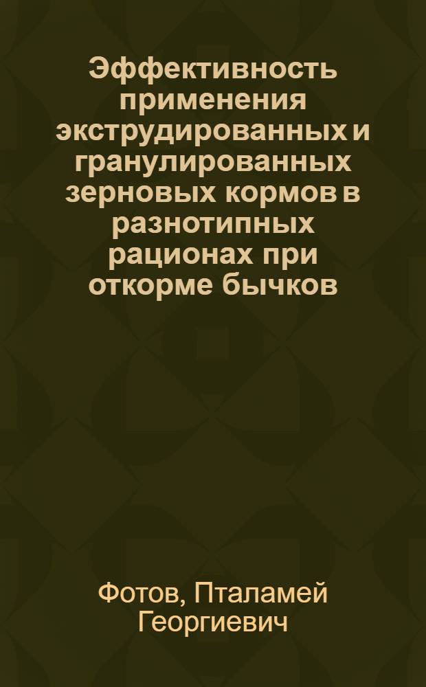 Эффективность применения экструдированных и гранулированных зерновых кормов в разнотипных рационах при откорме бычков : Автореф. дис. на соиск. учен. степ. канд. с.-х. наук : (06.02.02)