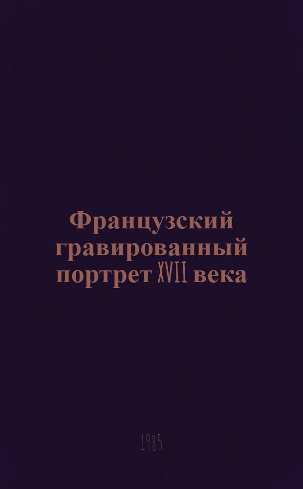 Французский гравированный портрет XVII века = Le portrait grav&eacute; en France du XVII-e si&eacute;cle : эстампы из собрания Эрмитажа : каталог выставки