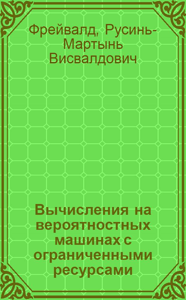 Вычисления на вероятностных машинах с ограниченными ресурсами : Автореф. дис. на соиск. учен. степ. д-ра физ.-мат. наук : (01.01.09)