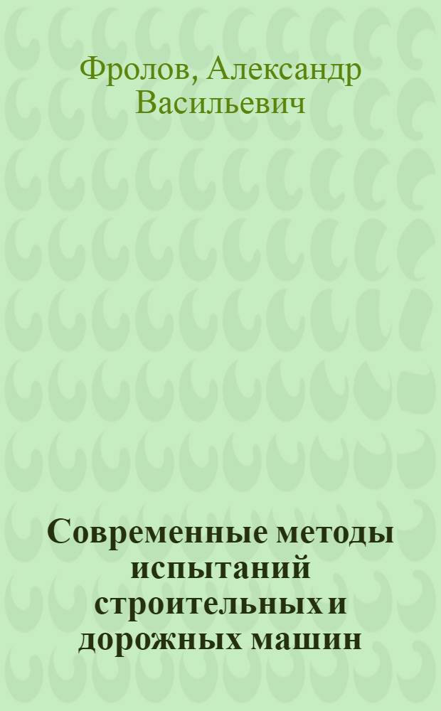 Современные методы испытаний строительных и дорожных машин : Конспект лекций по курсу "Основы методики НИР" для студентов спец. 0511