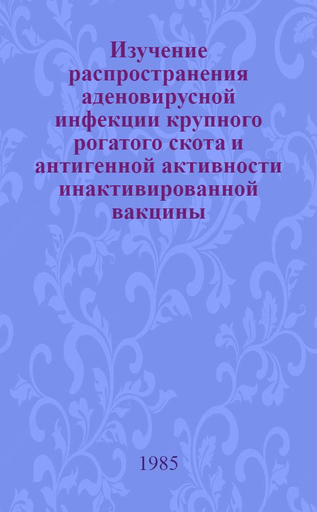 Изучение распространения аденовирусной инфекции крупного рогатого скота и антигенной активности инактивированной вакцины : Автореф. дис. на соиск. учен. степ. канд. вет. наук : (16.00.03)