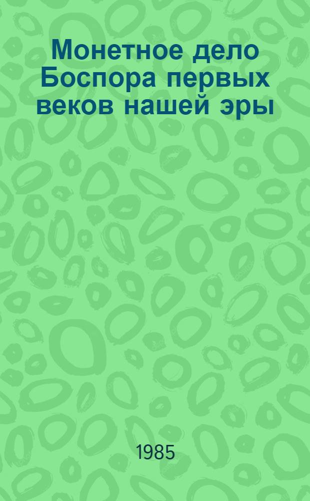 Монетное дело Боспора первых веков нашей эры : Автореф. дис. на соиск. учен. степ. д-ра ист. наук : (07.00.06)