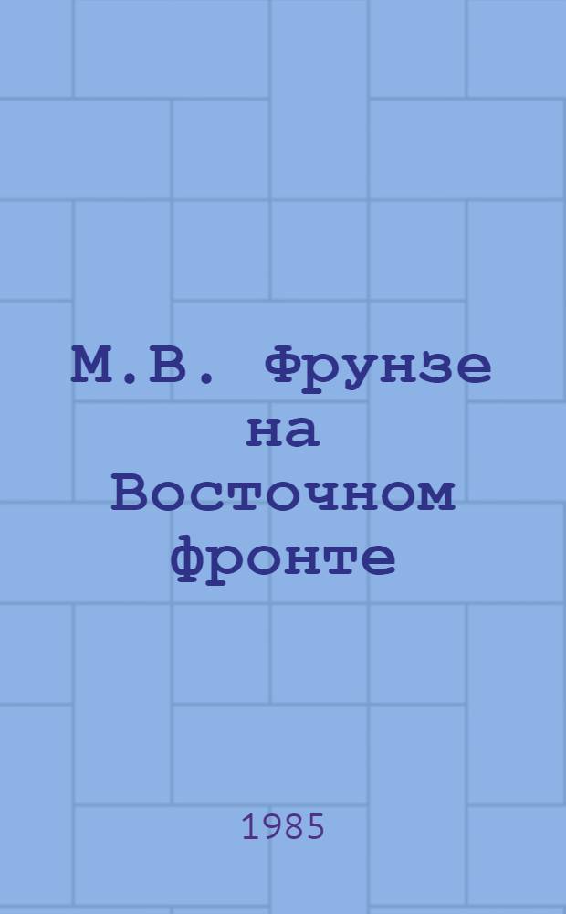 М.В. Фрунзе на Восточном фронте : Сб. документов