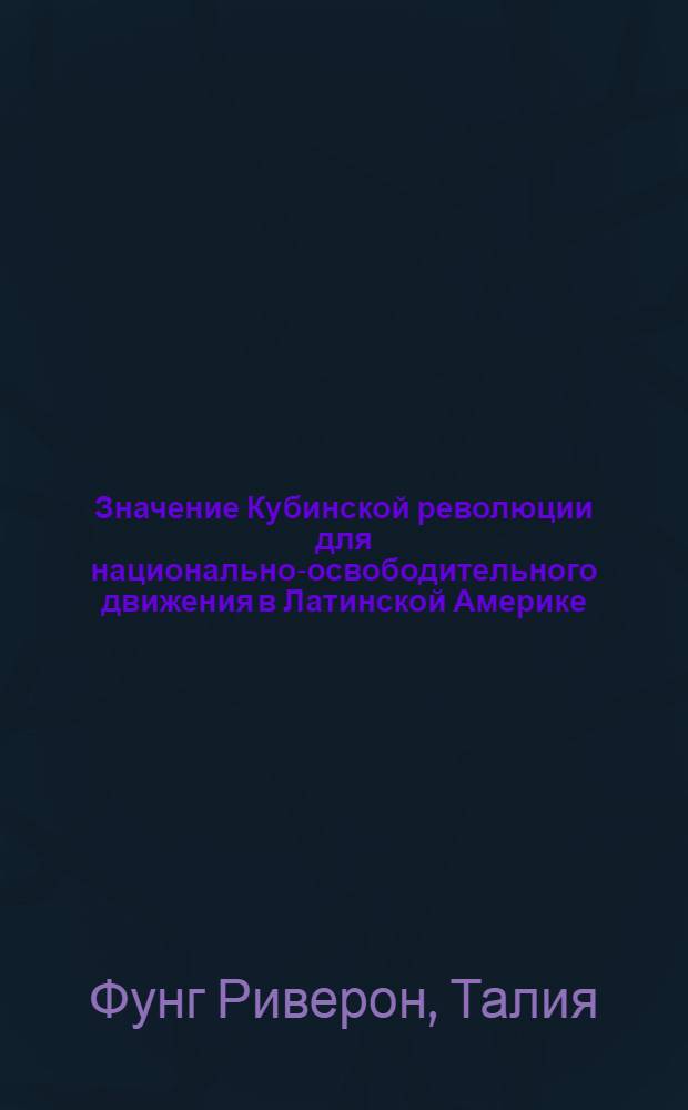 Значение Кубинской революции для национально-освободительного движения в Латинской Америке : Автореф. дис. на соиск. учен. степ. д-ра филос. наук : (09.00.01)