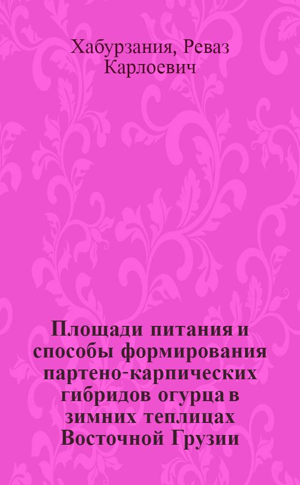 Площади питания и способы формирования партено-карпических гибридов огурца в зимних теплицах Восточной Грузии : Автореф. дис. на соиск. учен. степ. канд. с.-х. наук : (06.01.06)