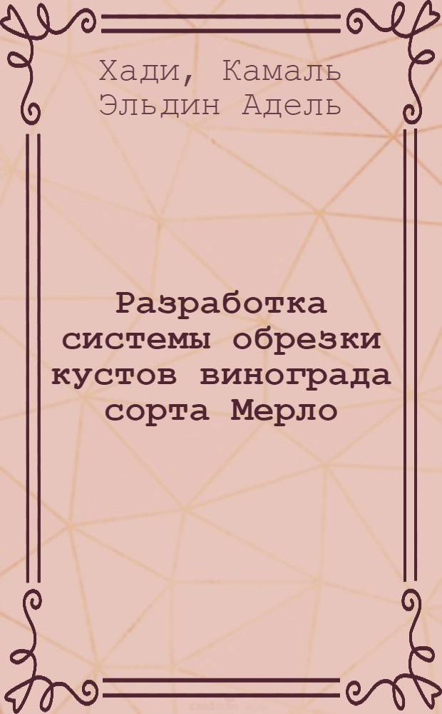 Разработка системы обрезки кустов винограда сорта Мерло : Автореф. дис. на соиск. учен. степ. канд. с.-х. наук : (06.01.08)