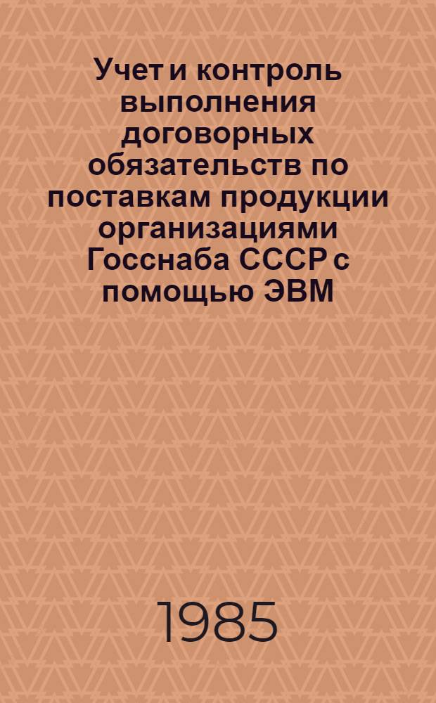 Учет и контроль выполнения договорных обязательств по поставкам продукции организациями Госснаба СССР с помощью ЭВМ