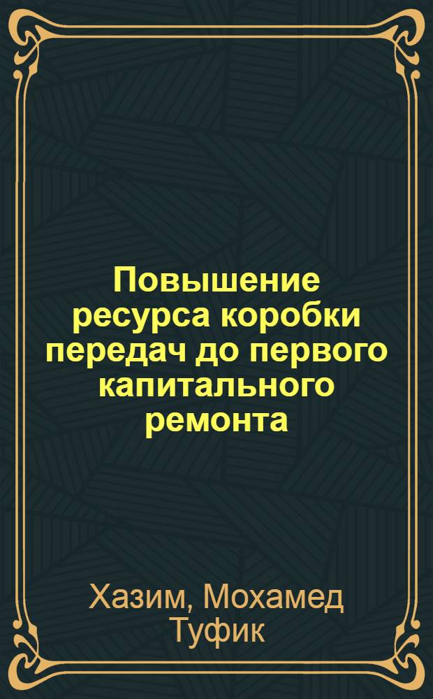 Повышение ресурса коробки передач до первого капитального ремонта : (На прим. ЗИЛ-130) : Автореф
