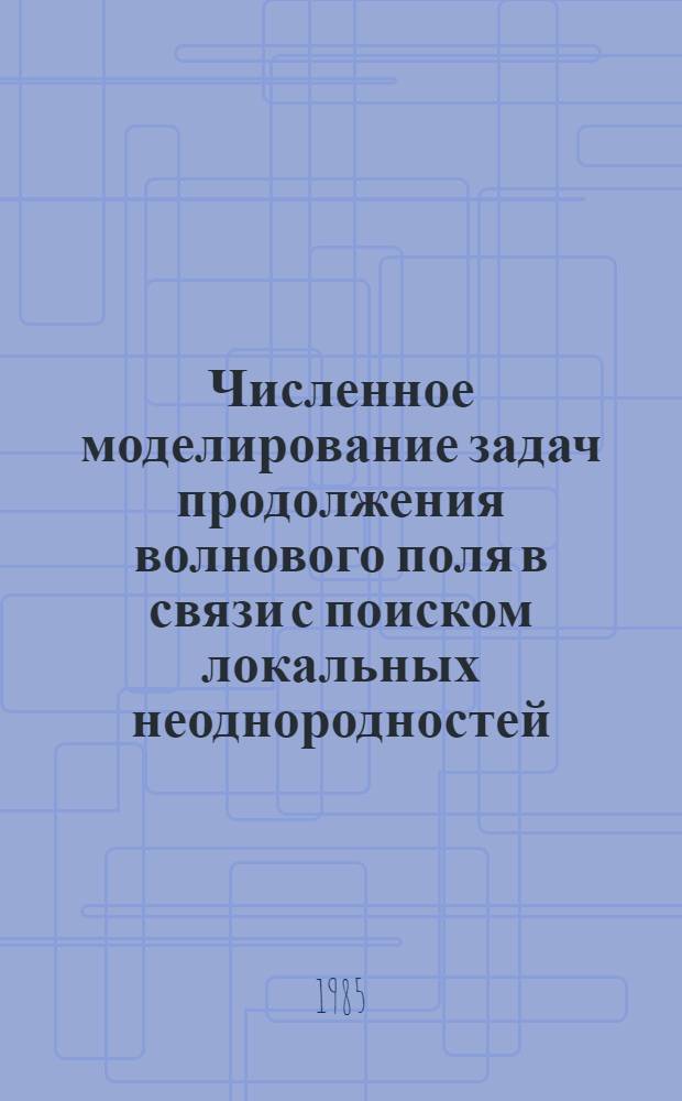 Численное моделирование задач продолжения волнового поля в связи с поиском локальных неоднородностей : Автореф. дис. на соиск. учен. степ. канд. физ.-мат. наук : (01.04.12)