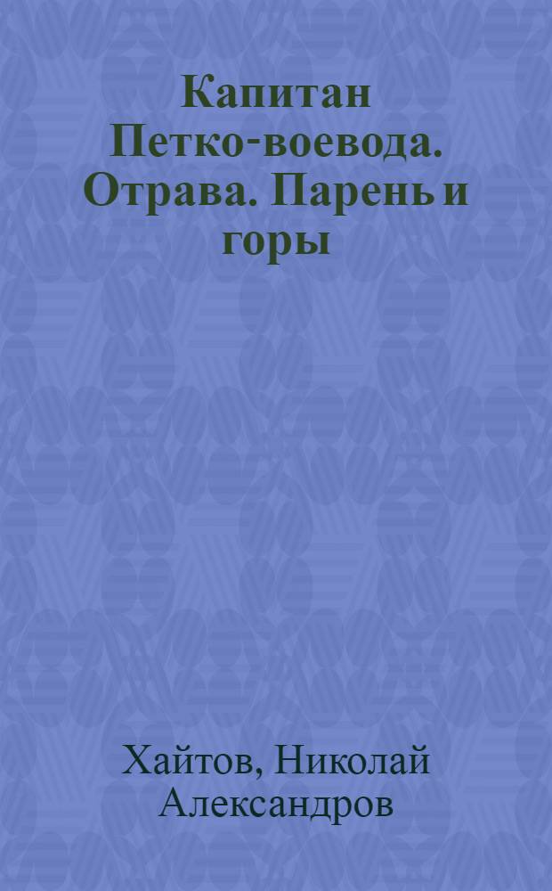 Капитан Петко-воевода. Отрава. Парень и горы : Повести Пер. с болг