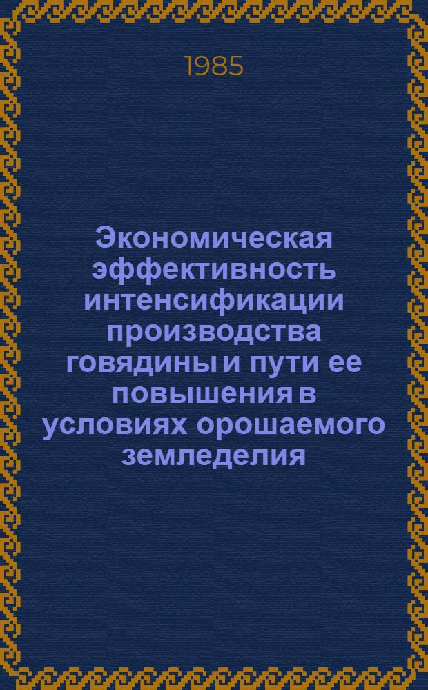Экономическая эффективность интенсификации производства говядины и пути ее повышения в условиях орошаемого земледелия : Автореф. дис. на соиск. учен. степ. канд. экон. наук : (08.00.22)
