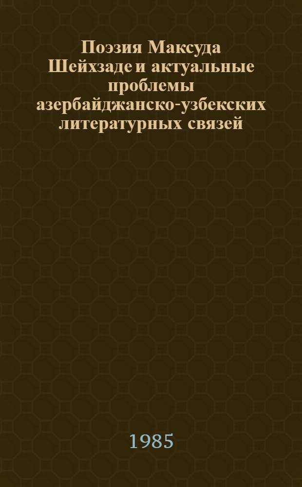 Поэзия Максуда Шейхзаде и актуальные проблемы азербайджанско-узбекских литературных связей : Автореф. дис. на соиск. учен. степ. д-ра филол. наук : (10.01.02)