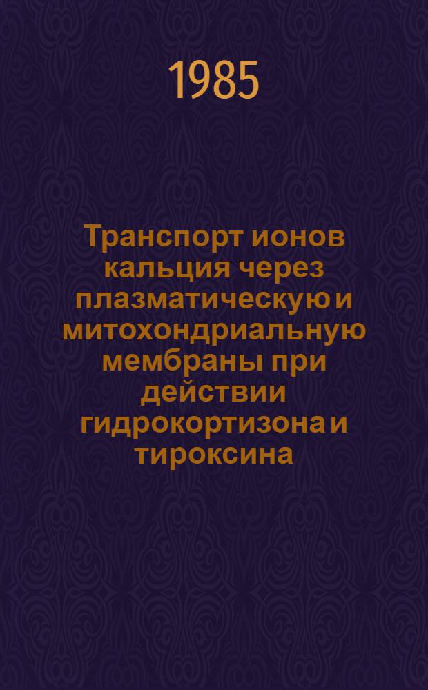 Транспорт ионов кальция через плазматическую и митохондриальную мембраны при действии гидрокортизона и тироксина : Автореф. дис. на соиск. учен. степ. канд. биол. наук : (03.00.02)