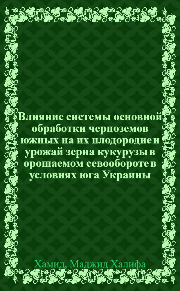 Влияние системы основной обработки черноземов южных на их плодородие и урожай зерна кукурузы в орошаемом севообороте в условиях юга Украины : Автореф. дис. на соиск. учен. степ. канд. с.-х. наук : (06.01.03; 06.01.01)