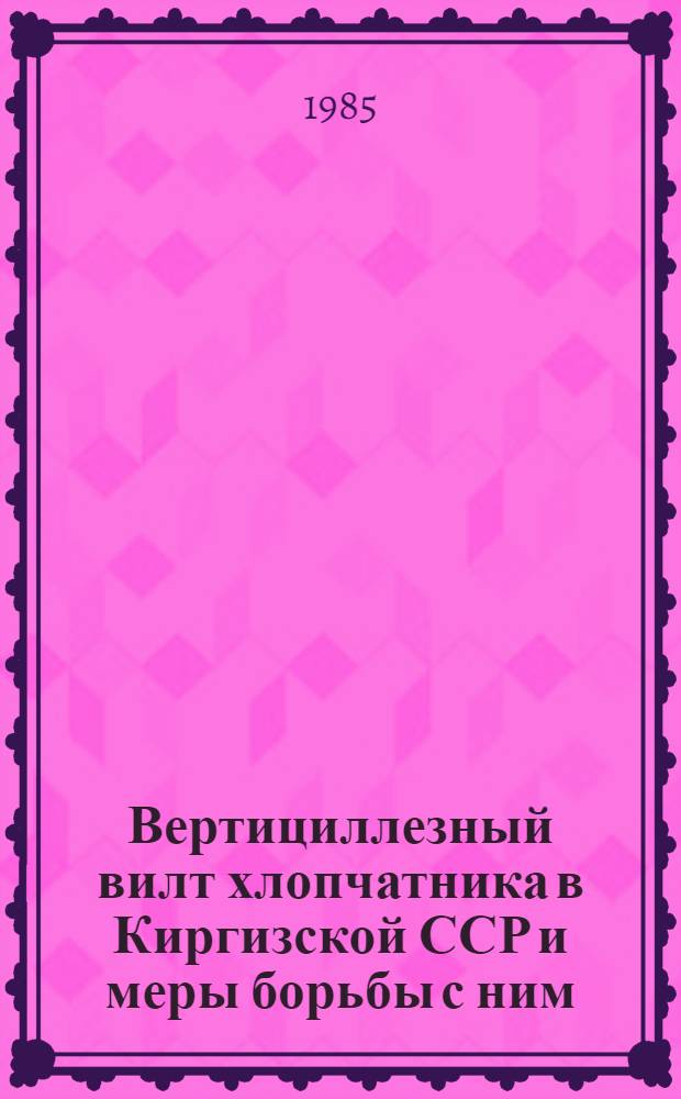 Вертициллезный вилт хлопчатника в Киргизской ССР и меры борьбы с ним : Автореф. дис. на соиск. учен. степ. канд. с.-х. наук : (06.01.11)
