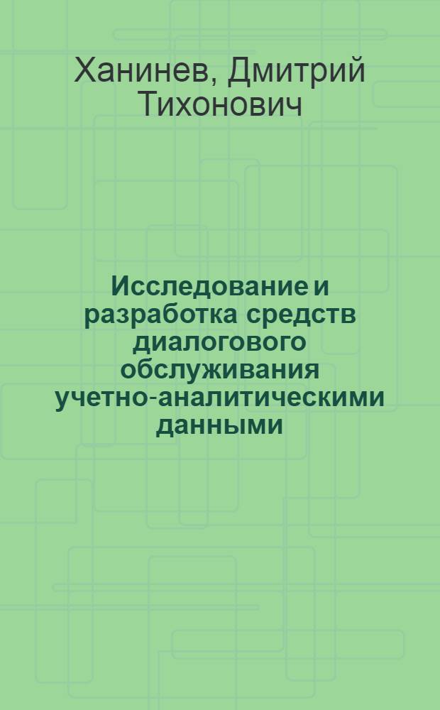 Исследование и разработка средств диалогового обслуживания учетно-аналитическими данными : (На прим. учета и анализа труда и заработ. платы) : Автореф. дис. на соиск. учен. степ. канд. экон. наук : (08.00.13)