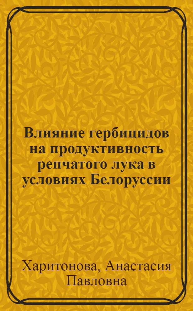 Влияние гербицидов на продуктивность репчатого лука в условиях Белоруссии : Автореф. дис. на соиск. учен. степ. канд. с.-х. наук : (06.01.06)