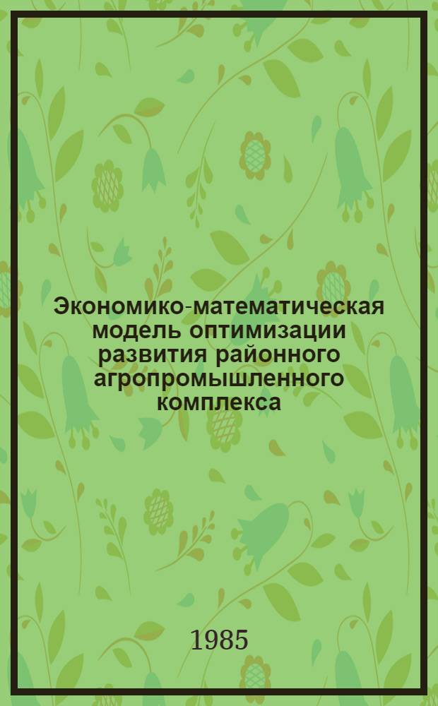 Экономико-математическая модель оптимизации развития районного агропромышленного комплекса : Лекция для студентов экон. фак. и слушателей фак. повышения квалификации