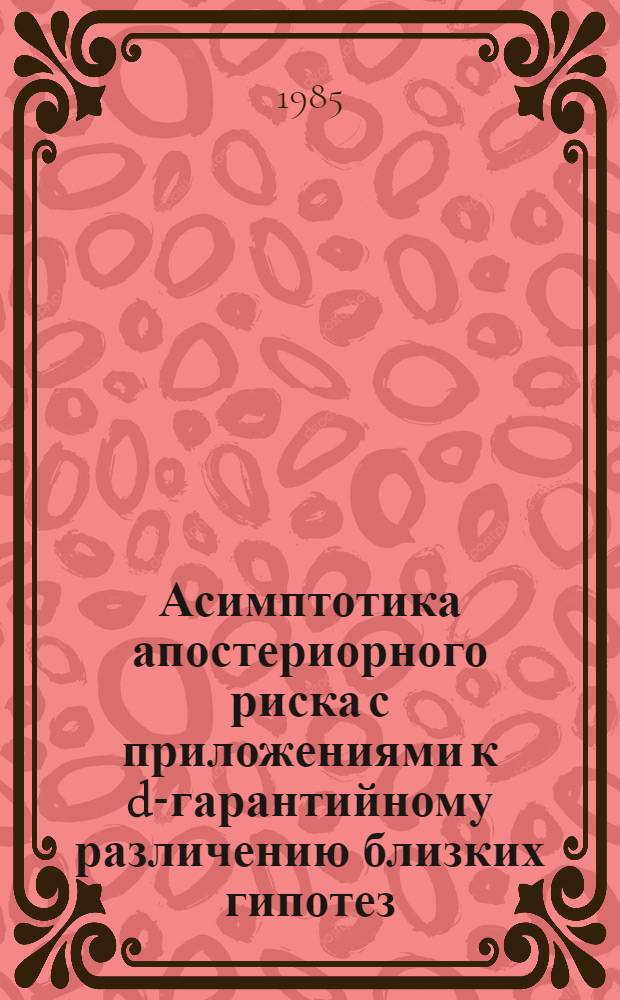 Асимптотика апостериорного риска с приложениями к d-гарантийному различению близких гипотез : Автореф. дис. на соиск. учен. степ. канд. физ.-мат. наук : (01.01.05)