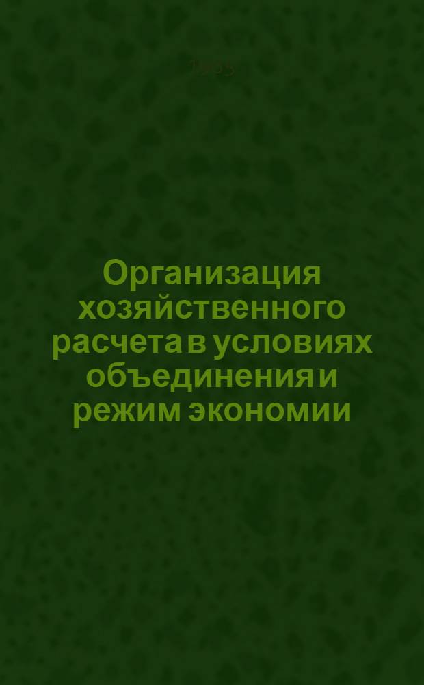Организация хозяйственного расчета в условиях объединения и режим экономии : (Опыт произв. об-ния ЗИЛ)