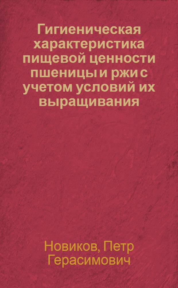 Гигиеническая характеристика пищевой ценности пшеницы и ржи с учетом условий их выращивания : Автореф. дис. на соиск. учен. степ. канд. мед. наук : (14.00.07)
