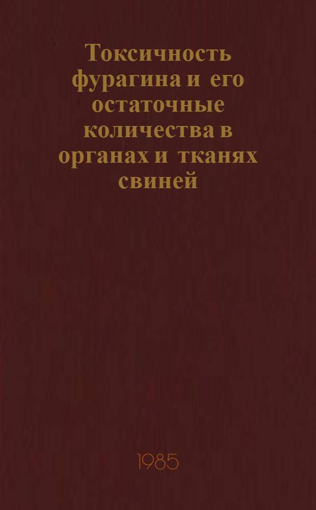 Токсичность фурагина и его остаточные количества в органах и тканях свиней : Автореф. дис. на соиск. учен. степ. канд. вет. наук : (16.00.04)