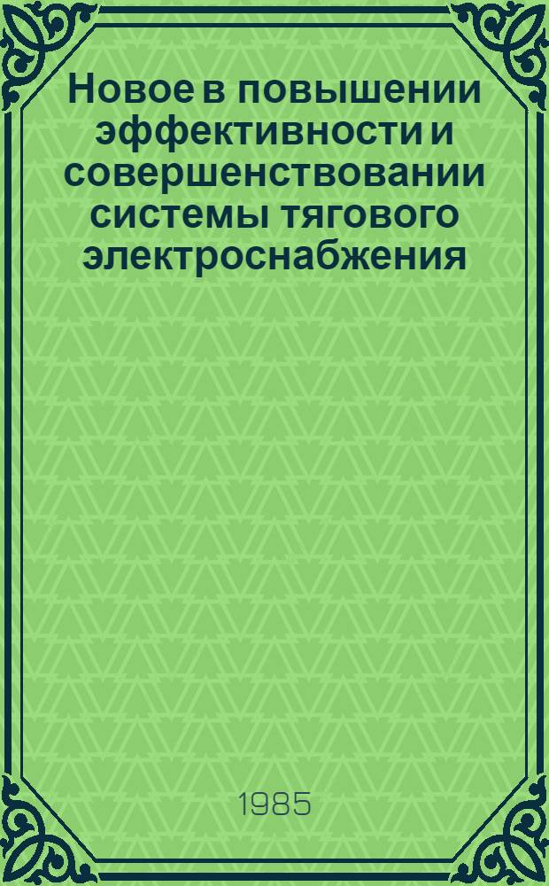 Новое в повышении эффективности и совершенствовании системы тягового электроснабжения : Сб. науч. тр
